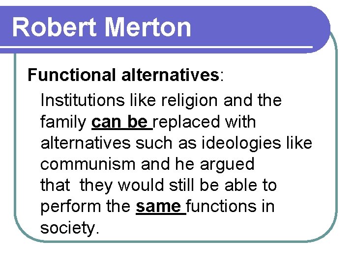 Robert Merton Functional alternatives: Institutions like religion and the family can be replaced with