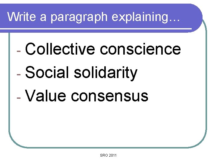 Write a paragraph explaining… - Collective conscience - Social solidarity - Value consensus SRO