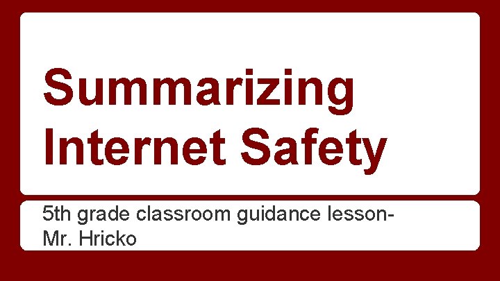 Summarizing Internet Safety 5 th grade classroom guidance lesson. Mr. Hricko 