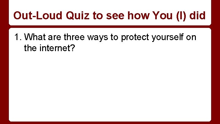 Out-Loud Quiz to see how You (I) did 1. What are three ways to