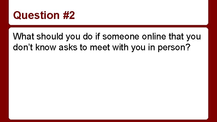 Question #2 What should you do if someone online that you don’t know asks
