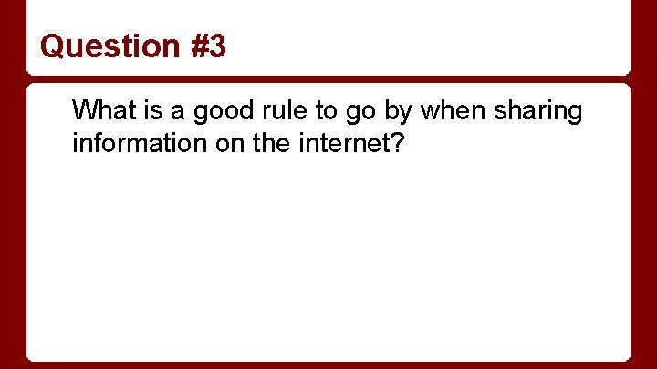 Question #3 What is a good rule to go by when sharing information on