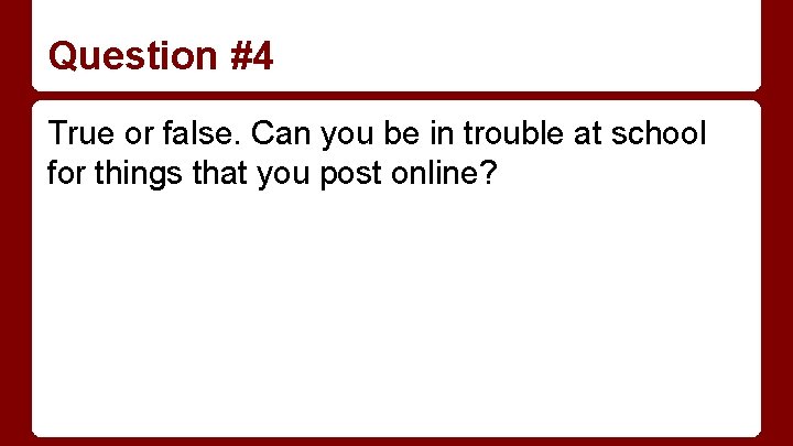 Question #4 True or false. Can you be in trouble at school for things