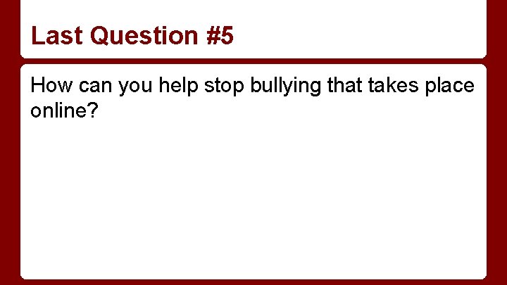 Last Question #5 How can you help stop bullying that takes place online? 
