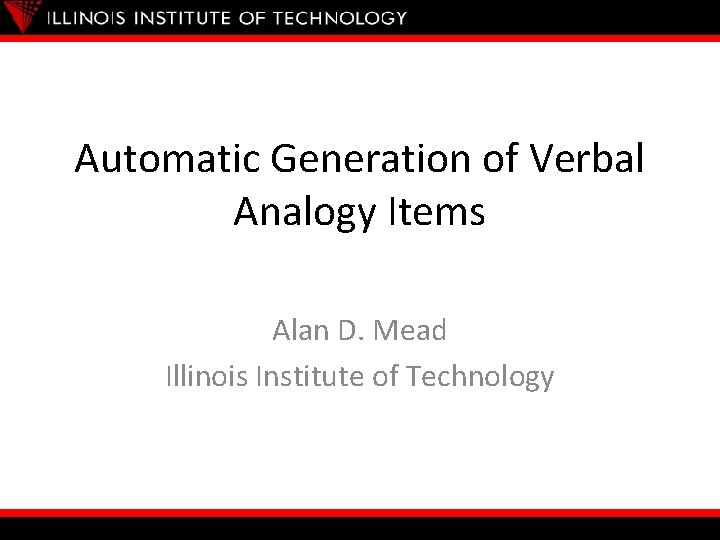 Automatic Generation of Verbal Analogy Items Alan D. Mead Illinois Institute of Technology 