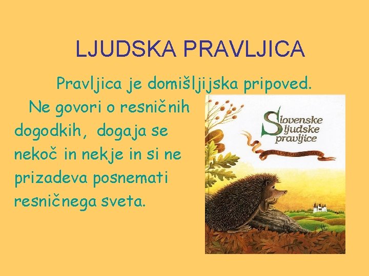 LJUDSKA PRAVLJICA Pravljica je domišljijska pripoved. Ne govori o resničnih dogodkih, dogaja se nekoč