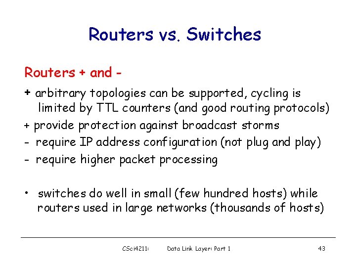 Routers vs. Switches Routers + and + arbitrary topologies can be supported, cycling is