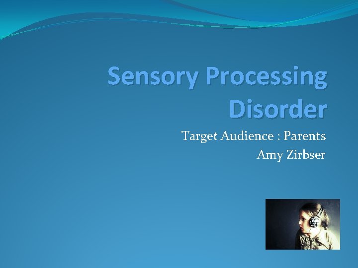 Sensory Processing Disorder Target Audience : Parents Amy Zirbser 