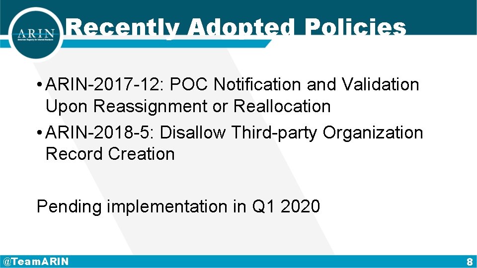 Recently Adopted Policies • ARIN-2017 -12: POC Notification and Validation Upon Reassignment or Reallocation