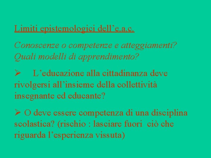 Limiti epistemologici dell’e. a. c. Conoscenze o competenze e atteggiamenti? Quali modelli di apprendimento?