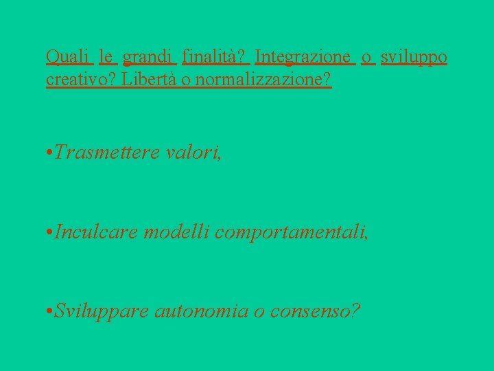 Quali le grandi finalità? Integrazione o sviluppo creativo? Libertà o normalizzazione? • Trasmettere valori,