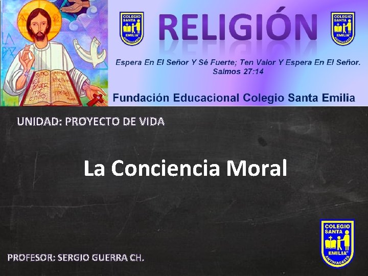 UNIDAD: PROYECTO DE VIDA La Conciencia Moral PROFESOR: SERGIO GUERRA CH. 