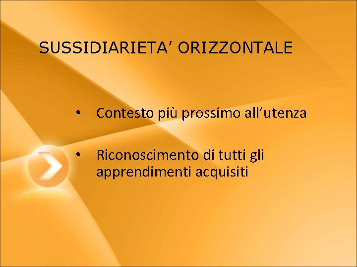 SUSSIDIARIETA’ ORIZZONTALE • Contesto più prossimo all’utenza • Riconoscimento di tutti gli apprendimenti acquisiti