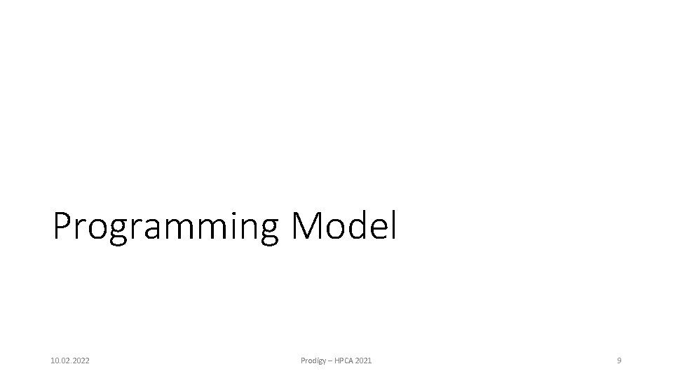 Programming Model 10. 02. 2022 Prodigy – HPCA 2021 9 