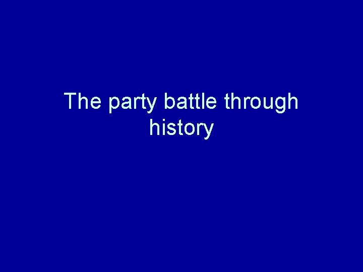 The party battle through history 