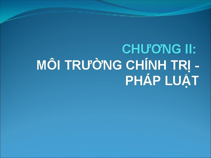 CHƯƠNG II: MÔI TRƯỜNG CHÍNH TRỊ PHÁP LUẬT 