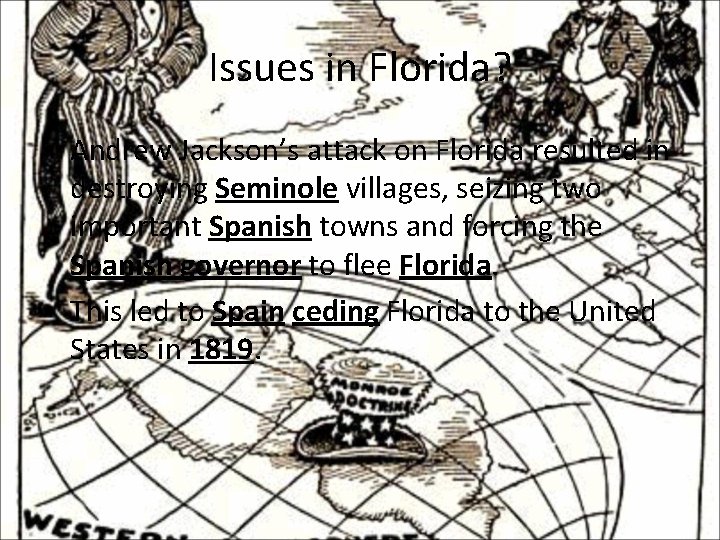 Issues in Florida? • Andrew Jackson’s attack on Florida resulted in destroying Seminole villages,