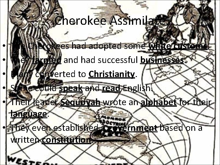 Cherokee Assimilate The Cherokees had adopted some white customs. They farmed and had successful