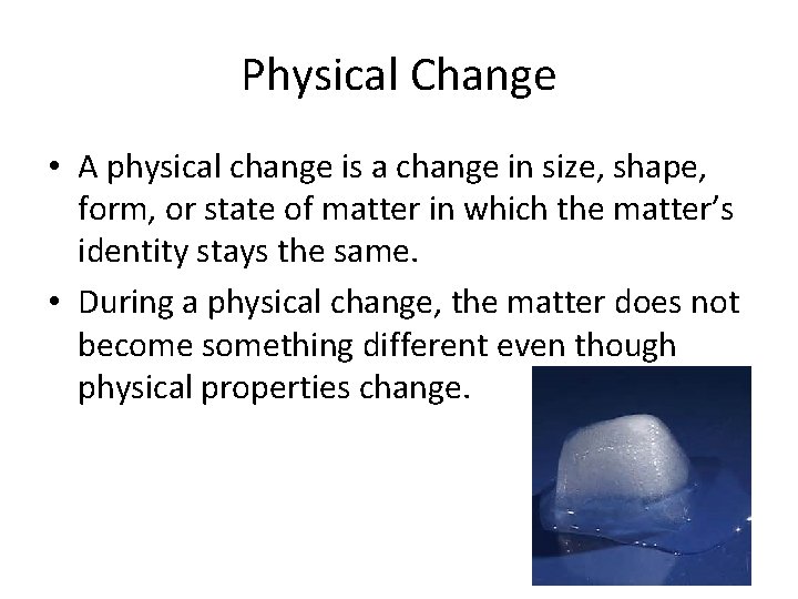 Physical Change • A physical change is a change in size, shape, form, or