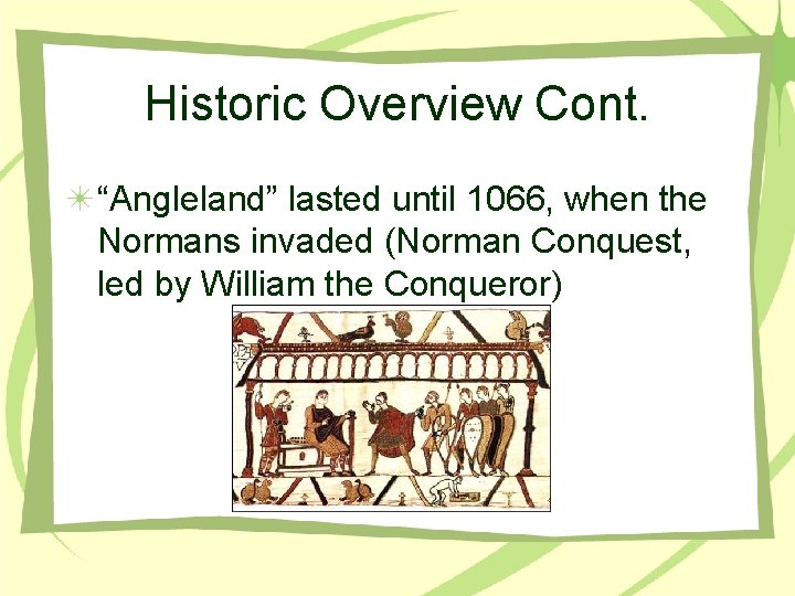 Historic Overview Cont. “Angleland” lasted until 1066, when the Normans invaded (Norman Conquest, led