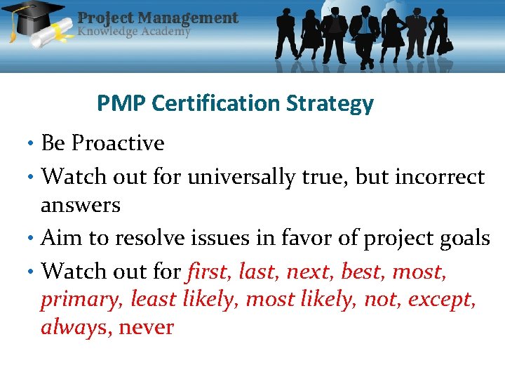 PMP Certification Strategy • Be Proactive • Watch out for universally true, but incorrect