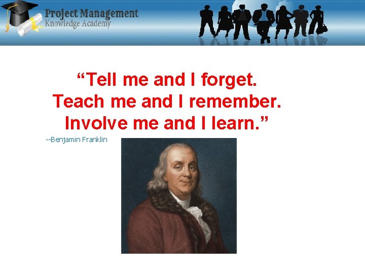 “Tell me and I forget. Teach me and I remember. Involve me and I