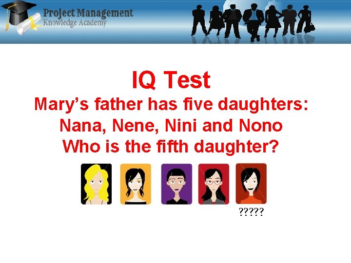 IQ Test Mary’s father has five daughters: Nana, Nene, Nini and Nono Who is