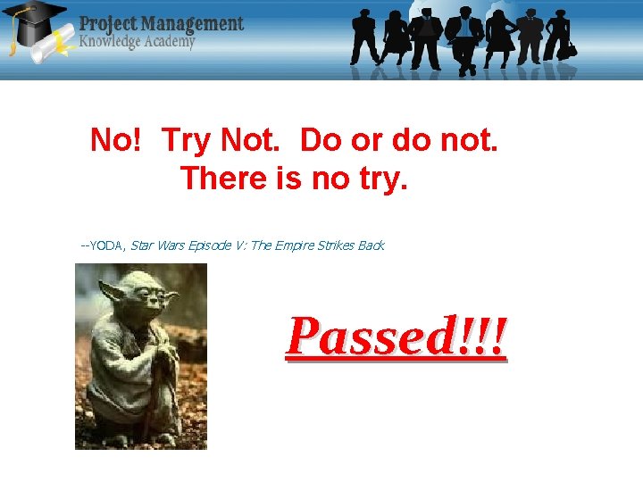 No! Try Not. Do or do not. There is no try. --YODA, Star Wars