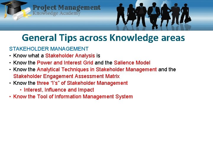 General Tips across Knowledge areas STAKEHOLDER MANAGEMENT • Know what a Stakeholder Analysis is