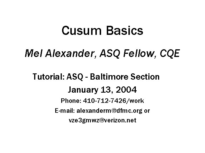 Cusum Basics Mel Alexander, ASQ Fellow, CQE Tutorial: ASQ - Baltimore Section January 13,