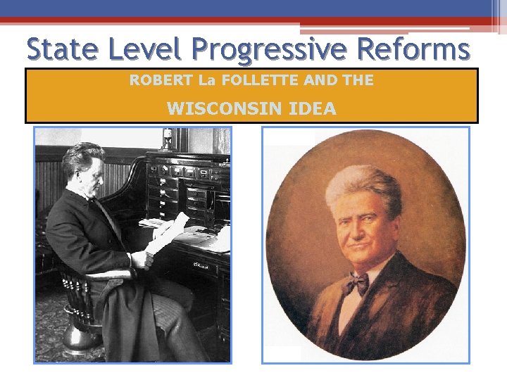 State Level Progressive Reforms ROBERT La FOLLETTE AND THE WISCONSIN IDEA 