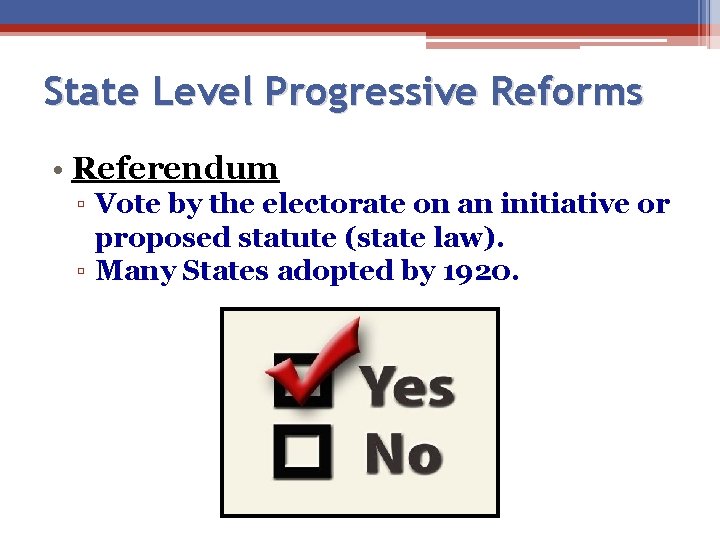 State Level Progressive Reforms • Referendum ▫ Vote by the electorate on an initiative