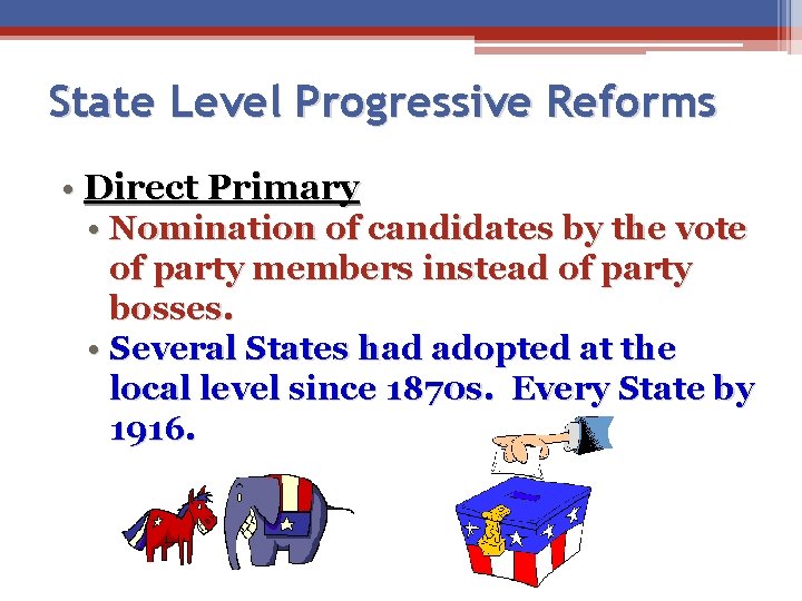 State Level Progressive Reforms • Direct Primary • Nomination of candidates by the vote