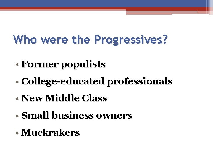 Who were the Progressives? • Former populists • College-educated professionals • New Middle Class