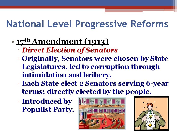 National Level Progressive Reforms • 17 th Amendment (1913) ▫ Direct Election of Senators