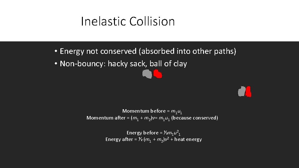 Inelastic Collision • Energy not conserved (absorbed into other paths) • Non-bouncy: hacky sack,