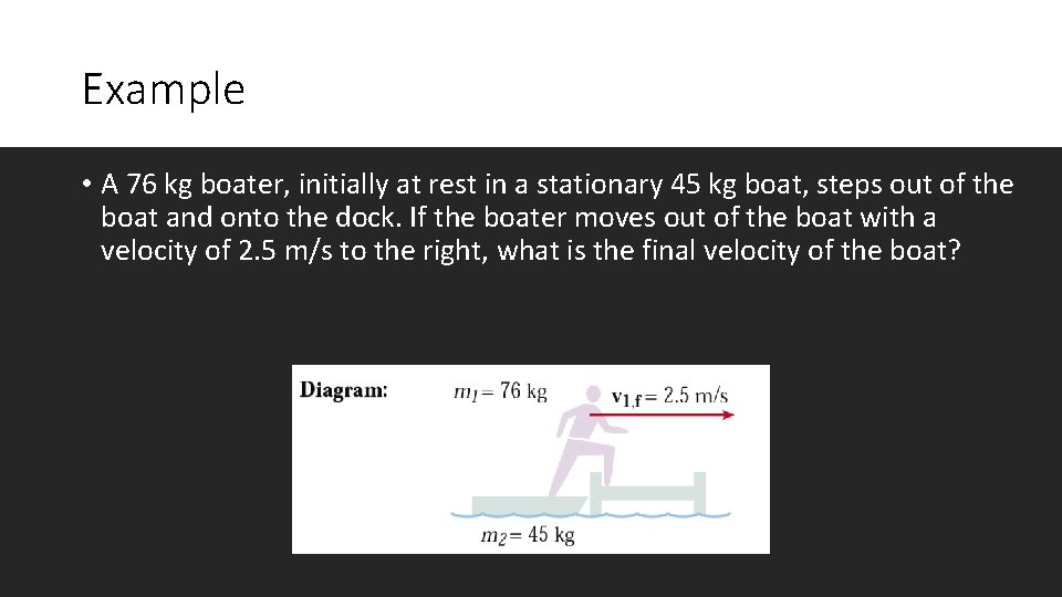 Example • A 76 kg boater, initially at rest in a stationary 45 kg