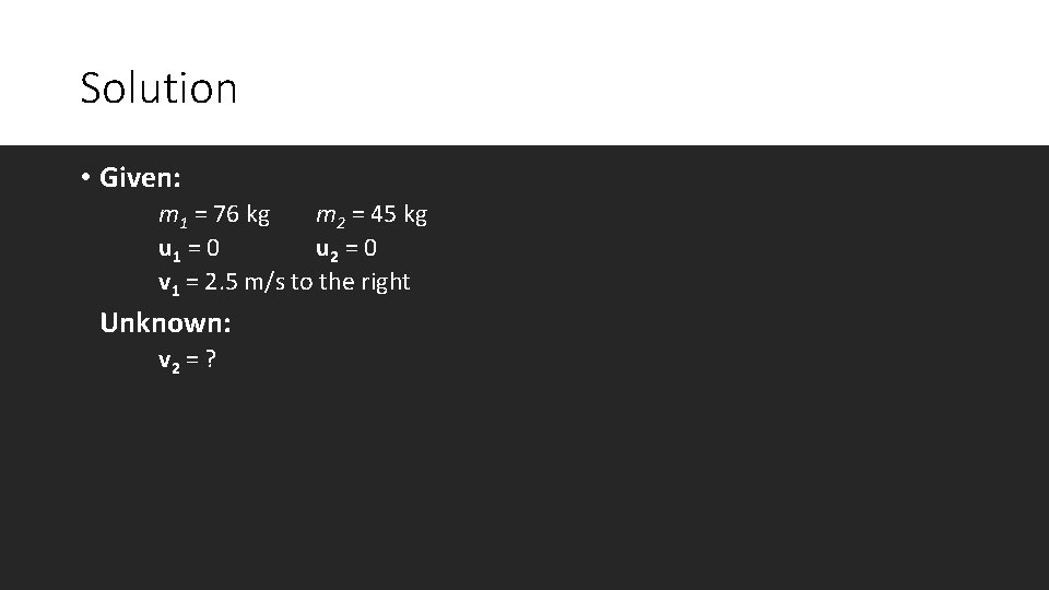 Solution • Given: m 1 = 76 kg m 2 = 45 kg u