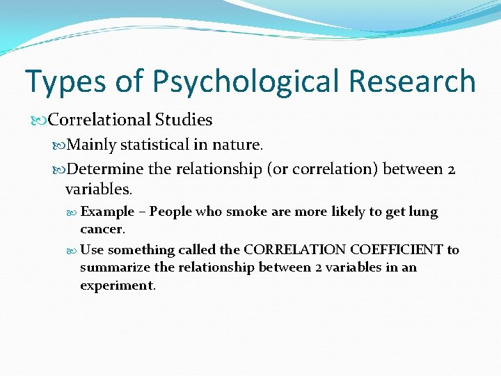 Types of Psychological Research Correlational Studies Mainly statistical in nature. Determine the relationship (or