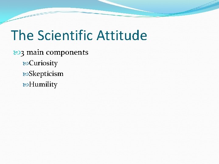 The Scientific Attitude 3 main components Curiosity Skepticism Humility 
