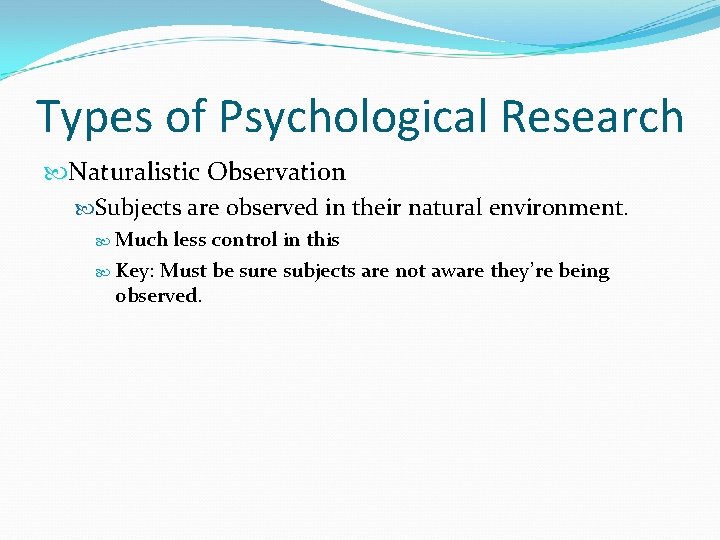 Types of Psychological Research Naturalistic Observation Subjects are observed in their natural environment. Much