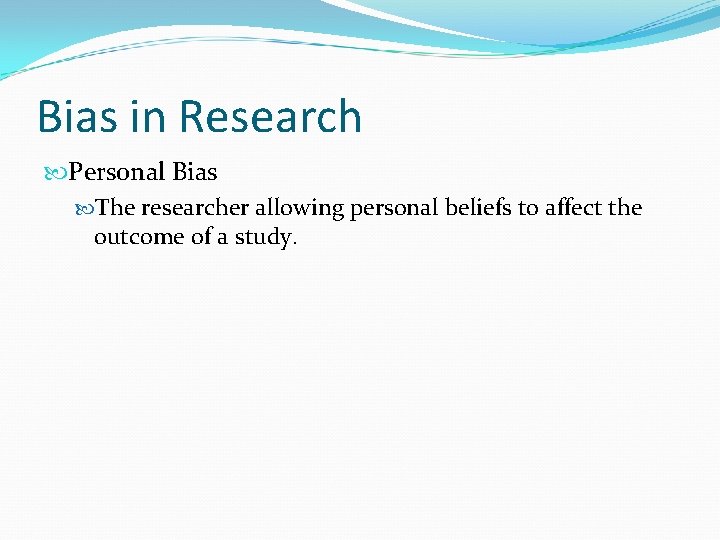 Bias in Research Personal Bias The researcher allowing personal beliefs to affect the outcome