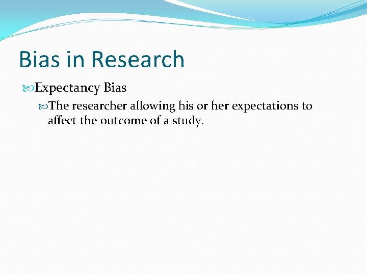 Bias in Research Expectancy Bias The researcher allowing his or her expectations to affect