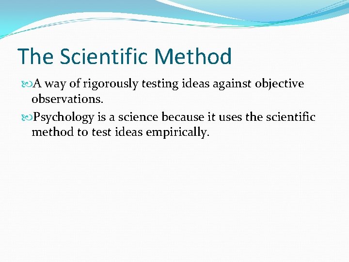 The Scientific Method A way of rigorously testing ideas against objective observations. Psychology is