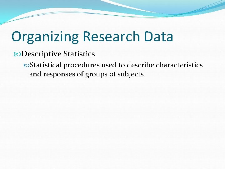 Organizing Research Data Descriptive Statistics Statistical procedures used to describe characteristics and responses of