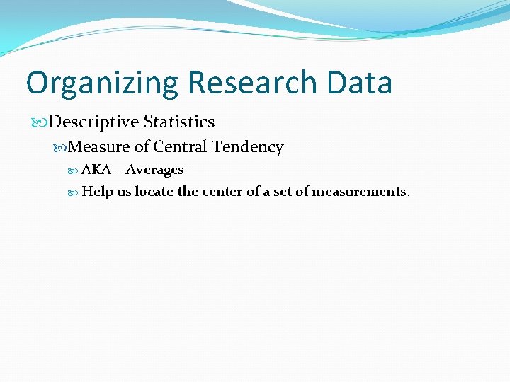 Organizing Research Data Descriptive Statistics Measure of Central Tendency AKA – Averages Help us