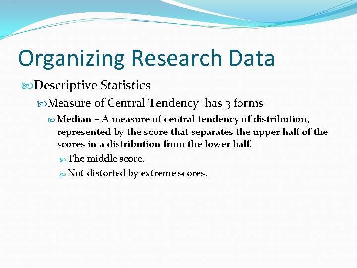 Organizing Research Data Descriptive Statistics Measure of Central Tendency has 3 forms Median –