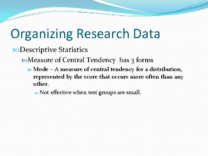 Organizing Research Data Descriptive Statistics Measure of Central Tendency has 3 forms Mode –