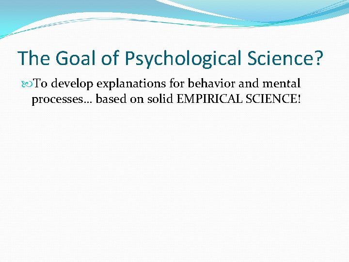 The Goal of Psychological Science? To develop explanations for behavior and mental processes… based