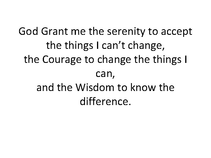 God Grant me the serenity to accept the things I can’t change, the Courage